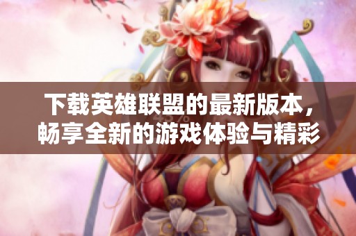 下载英雄联盟的最新版本，畅享全新的游戏体验与精彩对战