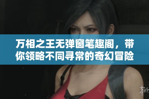 万相之王无弹窗笔趣阁，带你领略不同寻常的奇幻冒险之旅
