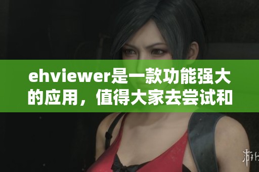ehviewer是一款功能强大的应用，值得大家去尝试和使用的工具