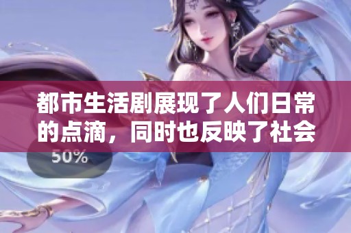 都市生活剧展现了人们日常的点滴，同时也反映了社会的多样性与复杂性