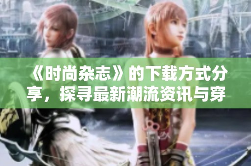 《时尚杂志》的下载方式分享，探寻最新潮流资讯与穿搭技巧