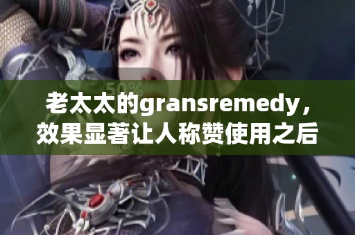 老太太的gransremedy，效果显著让人称赞使用之后更加舒适。
