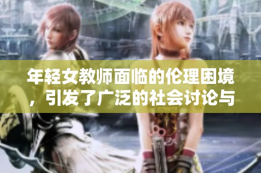 年轻女教师面临的伦理困境，引发了广泛的社会讨论与关注