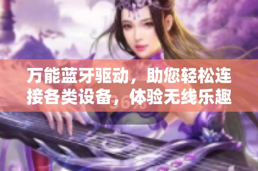 万能蓝牙驱动，助您轻松连接各类设备，体验无线乐趣