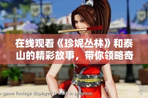 在线观看《珍妮丛林》和泰山的精彩故事，带你领略奇妙冒险旅程