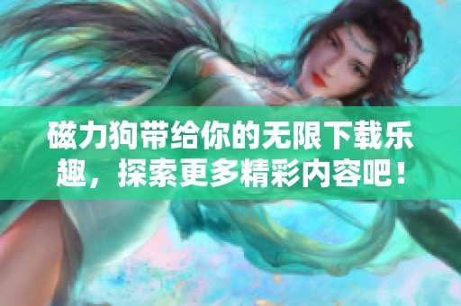 磁力狗带给你的无限下载乐趣，探索更多精彩内容吧！