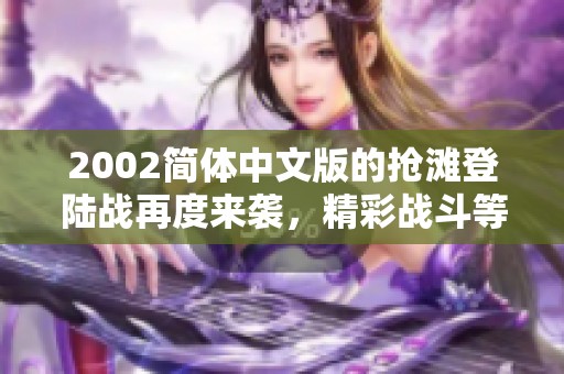 2002简体中文版的抢滩登陆战再度来袭，精彩战斗等你体验！