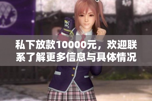 私下放款10000元，欢迎联系了解更多信息与具体情况