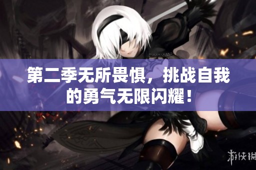 第二季无所畏惧，挑战自我的勇气无限闪耀！