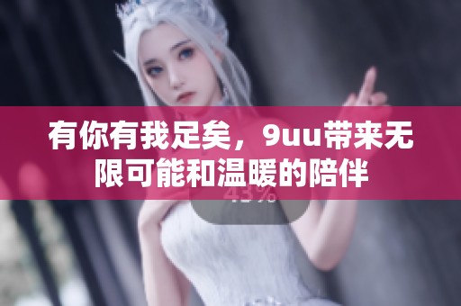 有你有我足矣，9uu带来无限可能和温暖的陪伴