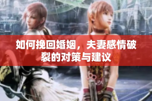 如何挽回婚姻，夫妻感情破裂的对策与建议