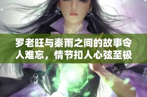罗老旺与秦雨之间的故事令人难忘，情节扣人心弦至极
