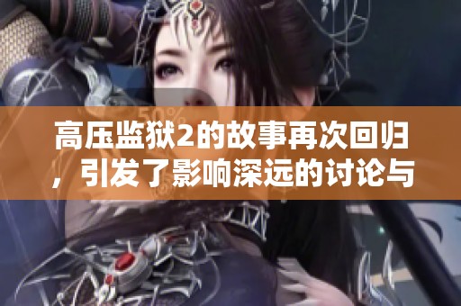 高压监狱2的故事再次回归，引发了影响深远的讨论与关注