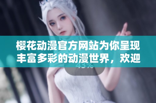 樱花动漫官方网站为你呈现丰富多彩的动漫世界，欢迎访问探索更多精彩内容