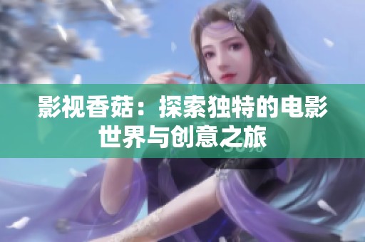 影视香菇：探索独特的电影世界与创意之旅