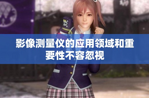 影像测量仪的应用领域和重要性不容忽视