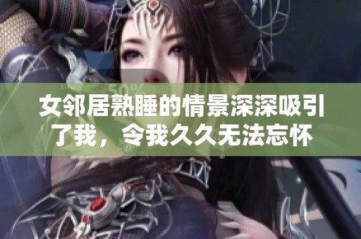 女邻居熟睡的情景深深吸引了我，令我**无法忘怀
