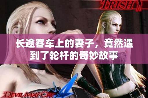长途客车上的妻子，竟然遇到了轮杆的奇妙故事