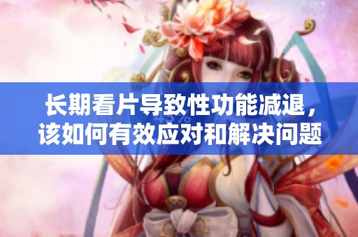 长期看片导致性功能减退，该如何有效应对和解决问题呢