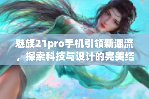 魅族21pro手机引领新潮流，探索科技与设计的完美结合