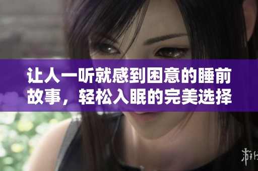 让人一听就感到困意的睡前故事，轻松入眠的完美选择