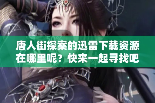 唐人街探案的迅雷下载资源在哪里呢？快来一起寻找吧！