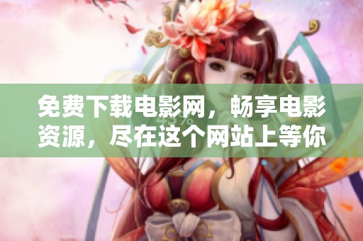 免费下载电影网，畅享电影资源，尽在这个网站上等你来发现