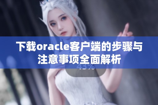 下载oracle客户端的步骤与注意事项全面解析