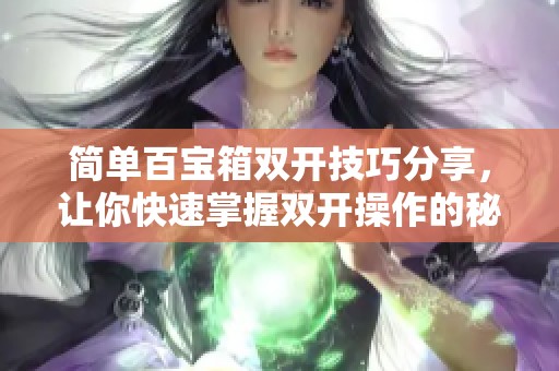 简单百宝箱双开技巧分享，让你快速掌握双开操作的秘诀！
