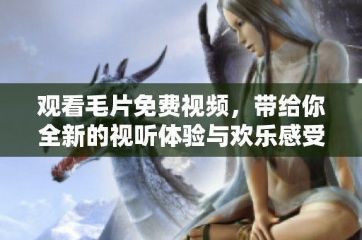 观看**免费视频，带给你全新的视听体验与欢乐感受