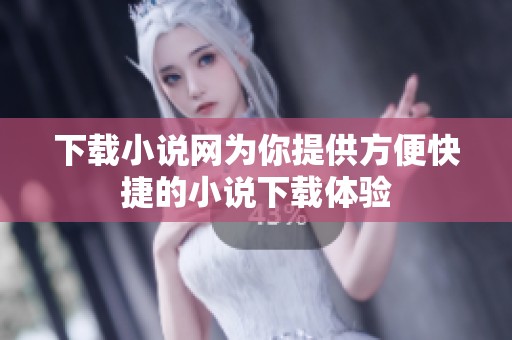 下载小说网为你提供方便快捷的小说下载体验