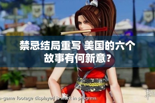 禁忌结局重写 美国的六个故事有何新意？