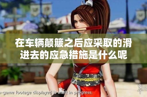 在车辆颠簸之后应采取的滑进去的应急措施是什么呢