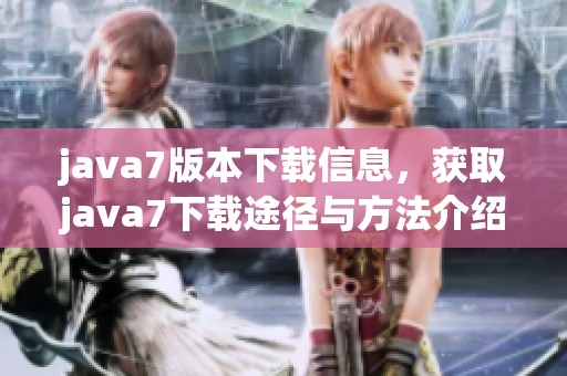 j**a7版本下载信息，获取j**a7下载途径与方法介绍