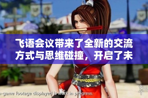 飞语会议带来了全新的交流方式与思维碰撞，开启了未来合作的新篇章