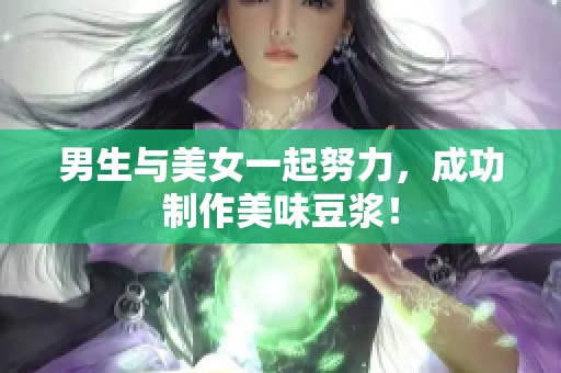 男生与美女一起努力，成功制作美味豆浆！