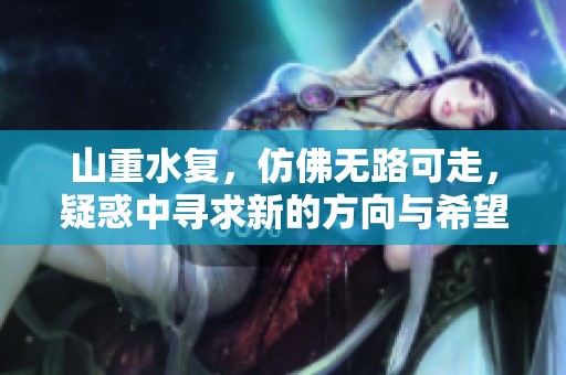 山重水复，仿佛无路可走，疑惑中寻求新的方向与希望