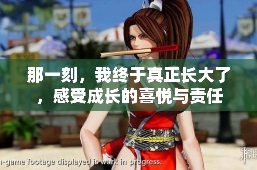 那一刻，我终于真正长大了，感受成长的喜悦与责任