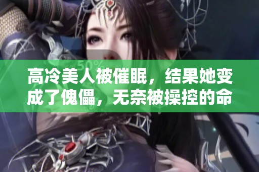 高冷美人被催眠，结果她变成了傀儡，无奈被操控的命运