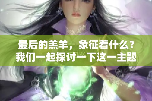 最后的羔羊，象征着什么？我们一起探讨一下这一主题的深意。