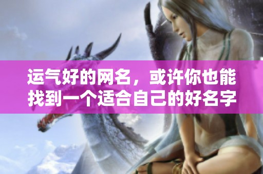 运气好的网名，或许你也能找到一个适合自己的好名字