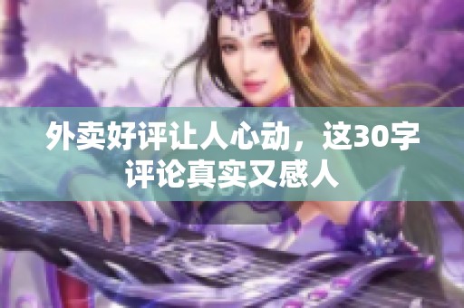 外卖好评让人心动，这30字评论真实又感人