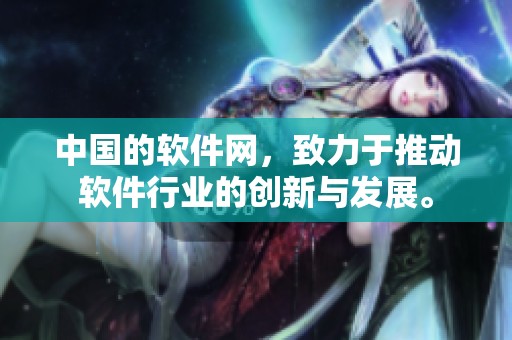 中国的软件网，致力于推动软件行业的创新与发展。