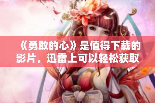 《勇敢的心》是值得下载的影片，迅雷上可以轻松获取哦