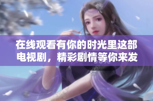 在线观看有你的时光里这部电视剧，精彩剧情等你来发现