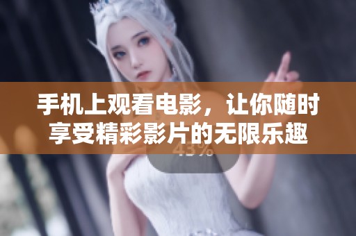 手机上观看电影，让你随时享受精彩影片的无限乐趣