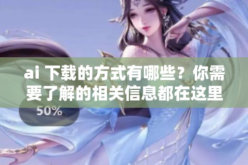 ai 下载的方式有哪些？你需要了解的相关信息都在这里！