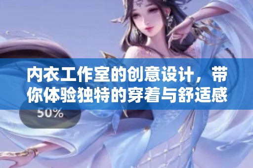 内衣工作室的创意设计，带你体验独特的穿着与舒适感