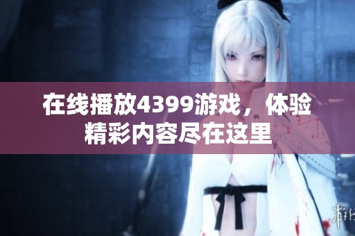 在线播放4399游戏，体验精彩内容尽在这里