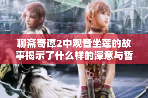 聊斋奇谭2中观音坐莲的故事揭示了什么样的深意与哲理呢